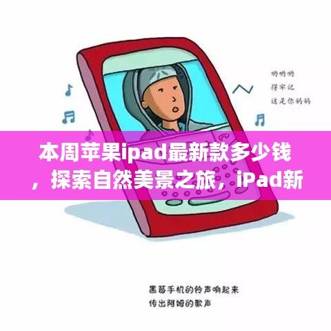 iPad最新款价格揭秘与探索自然美景之旅启程寻找宁静之地