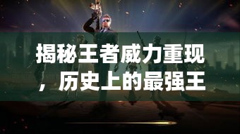 揭秘王者威力重现，历史上的最强王者组在11月13日的独特魅力展现