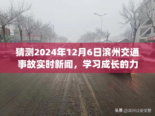 预见未来，滨州交通事故实时新闻与成长力量，自信成就梦想之旅（2024年12月6日猜测报道）