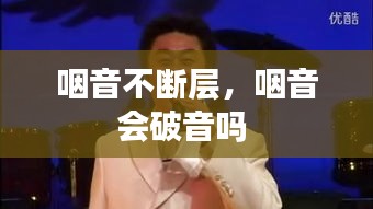 咽音不断层，咽音会破音吗 