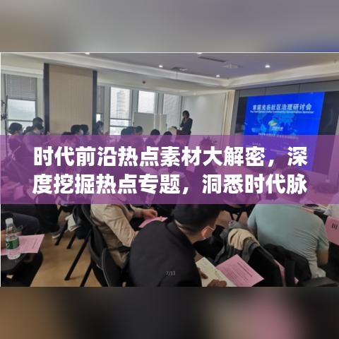 时代前沿热点素材大解密，深度挖掘热点专题，洞悉时代脉搏