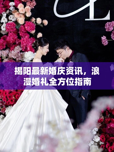 揭阳最新婚庆资讯，浪漫婚礼全方位指南