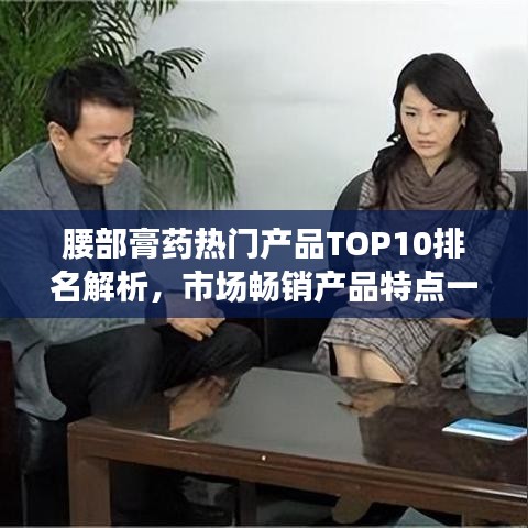 腰部膏药热门产品TOP10排名解析，市场畅销产品特点一览