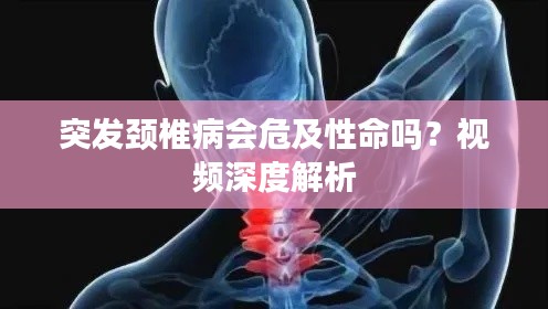 突发颈椎病会危及性命吗？视频深度解析