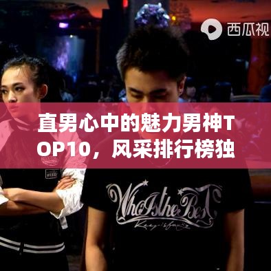直男心中的魅力男神TOP10，风采排行榜独家揭秘