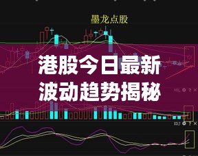 港股今日最新波动趋势揭秘，走势分析与市场洞察