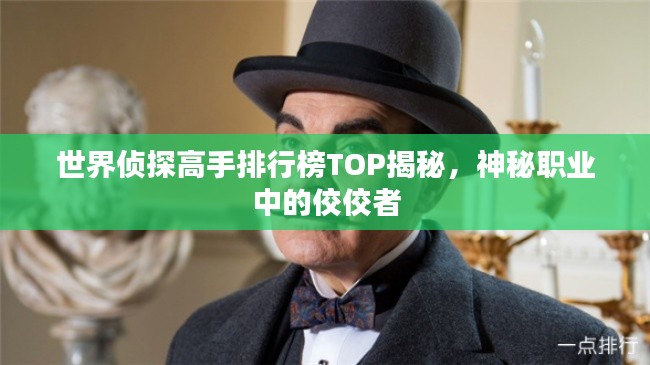 世界侦探高手排行榜TOP揭秘，神秘职业中的佼佼者