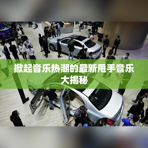 掀起音乐热潮的最新甩手音乐大揭秘