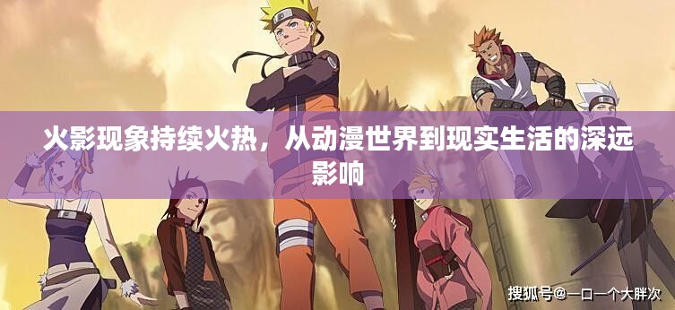 火影现象持续火热，从动漫世界到现实生活的深远影响