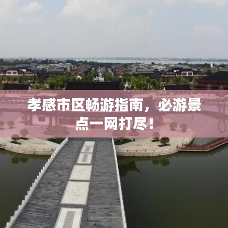 孝感市区畅游指南，必游景点一网打尽！