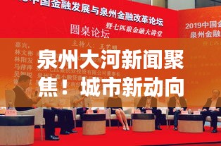 泉州大河新闻聚焦！城市新动向与发展活力速递