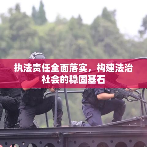 执法责任全面落实，构建法治社会的稳固基石