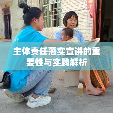 主体责任落实宣讲的重要性与实践解析