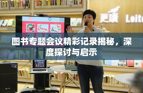 图书专题会议精彩记录揭秘，深度探讨与启示