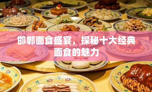 邯郸面食盛宴，探秘十大经典面食的魅力
